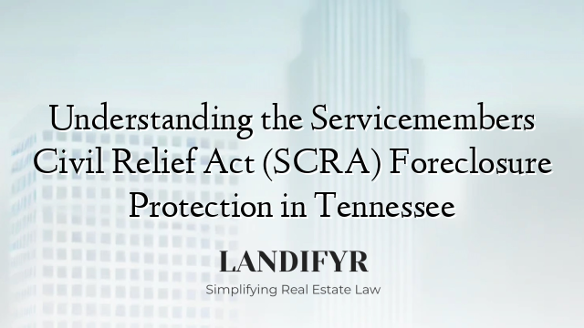Understanding the Servicemembers Civil Relief Act (SCRA) Foreclosure Protection in Tennessee