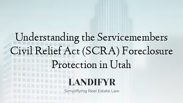 Understanding the Servicemembers Civil Relief Act (SCRA) Foreclosure Protection in Utah