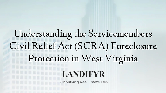 Understanding the Servicemembers Civil Relief Act (SCRA) Foreclosure Protection in West Virginia