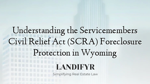 Understanding the Servicemembers Civil Relief Act (SCRA) Foreclosure Protection in Wyoming