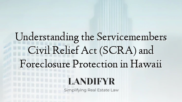 Understanding the Servicemembers Civil Relief Act (SCRA) and Foreclosure Protection in Hawaii