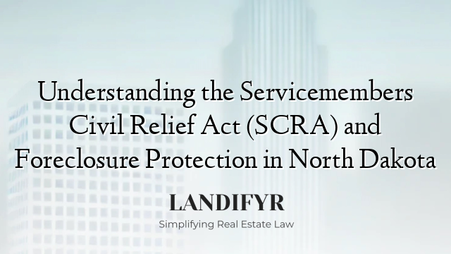 Understanding the Servicemembers Civil Relief Act (SCRA) and Foreclosure Protection in North Dakota