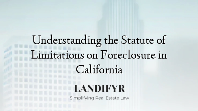 Understanding the Statute of Limitations on Foreclosure in California