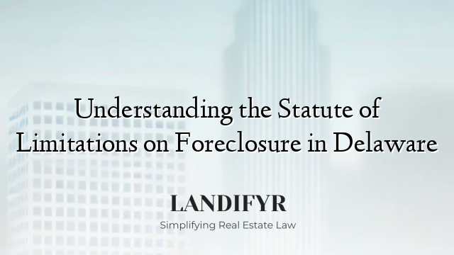 Understanding the Statute of Limitations on Foreclosure in Delaware