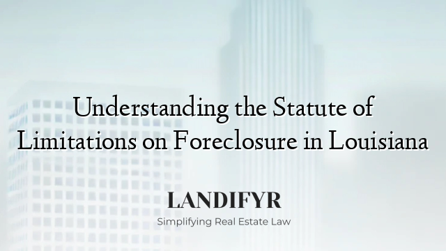Understanding the Statute of Limitations on Foreclosure in Louisiana