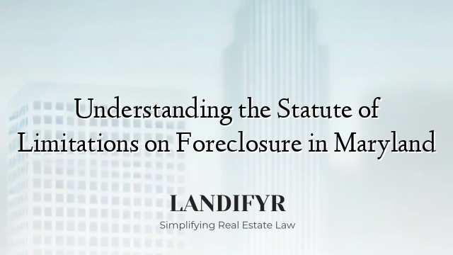 Understanding the Statute of Limitations on Foreclosure in Maryland