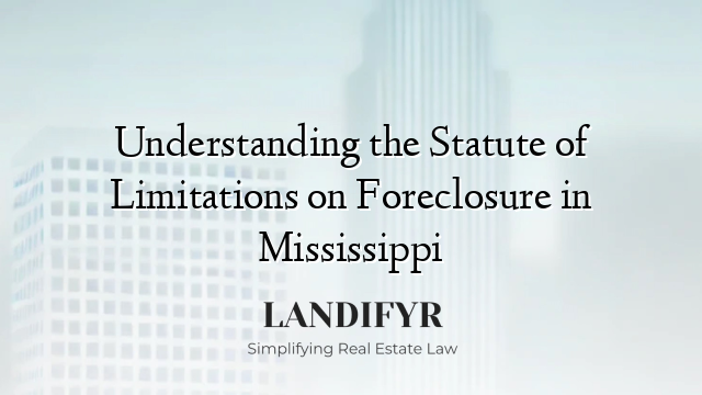 Understanding the Statute of Limitations on Foreclosure in Mississippi