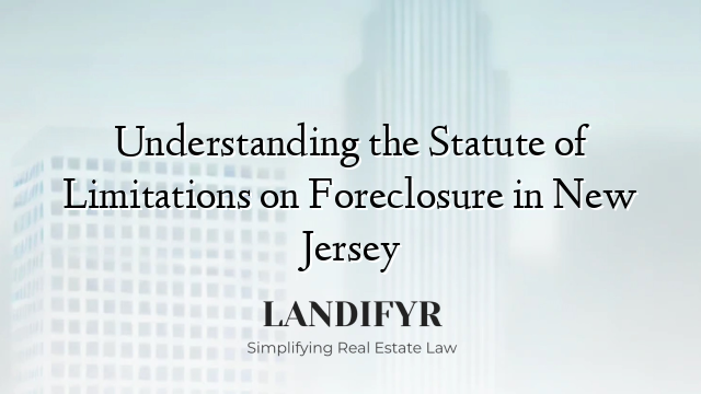 Understanding the Statute of Limitations on Foreclosure in New Jersey
