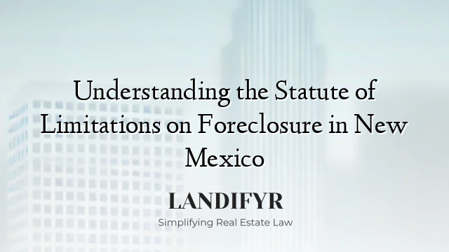Understanding the Statute of Limitations on Foreclosure in New Mexico
