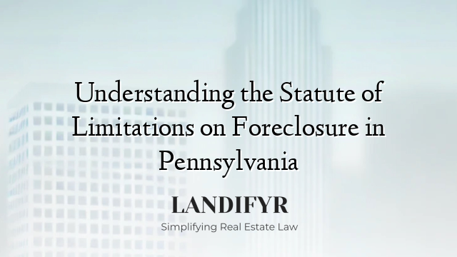 Understanding the Statute of Limitations on Foreclosure in Pennsylvania