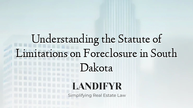 Understanding the Statute of Limitations on Foreclosure in South Dakota