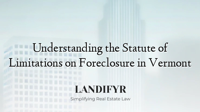 Understanding the Statute of Limitations on Foreclosure in Vermont