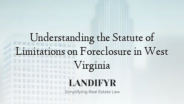 Understanding the Statute of Limitations on Foreclosure in West Virginia