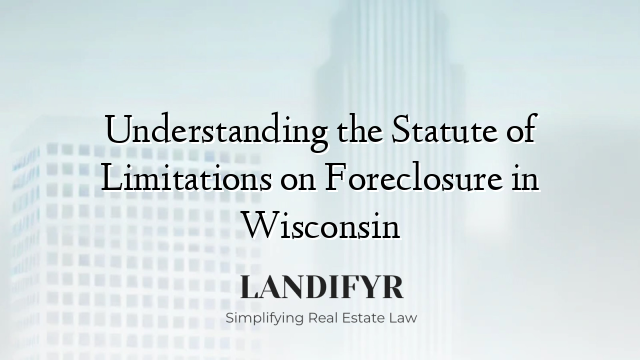 Understanding the Statute of Limitations on Foreclosure in Wisconsin