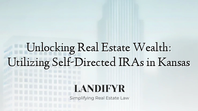 Unlocking Real Estate Wealth: Utilizing Self-Directed IRAs in Kansas