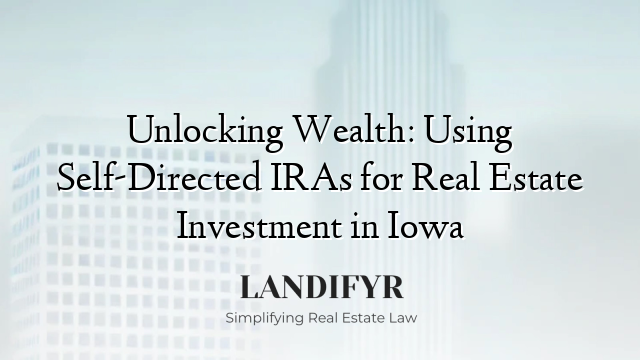 Unlocking Wealth: Using Self-Directed IRAs for Real Estate Investment in Iowa