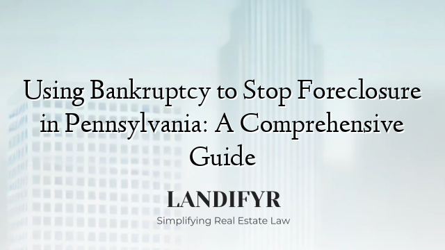 Using Bankruptcy to Stop Foreclosure in Pennsylvania: A Comprehensive Guide