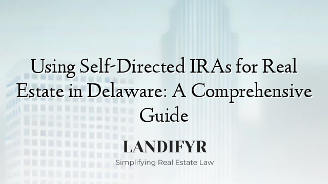 Using Self-Directed IRAs for Real Estate in Delaware: A Comprehensive Guide