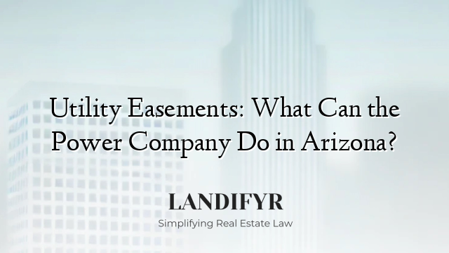 Utility Easements: What Can the Power Company Do in Arizona?