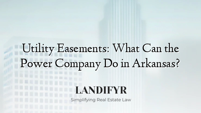 Utility Easements: What Can the Power Company Do in Arkansas?