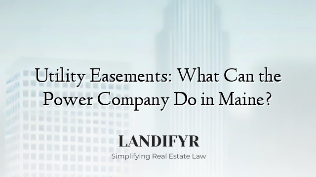 Utility Easements: What Can the Power Company Do in Maine?