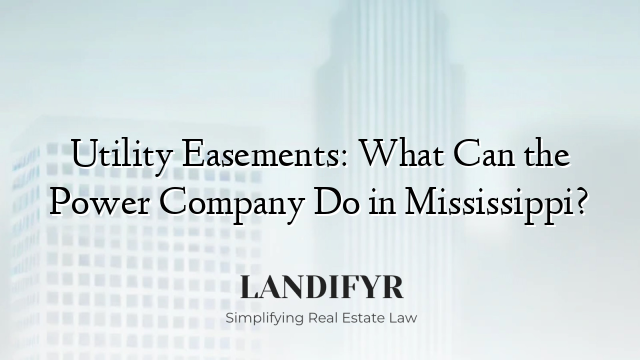 Utility Easements: What Can the Power Company Do in Mississippi?
