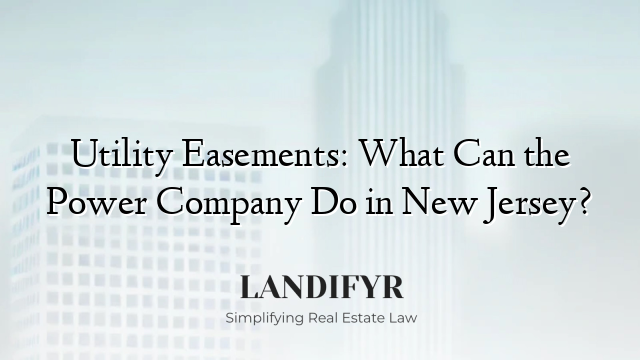Utility Easements: What Can the Power Company Do in New Jersey?