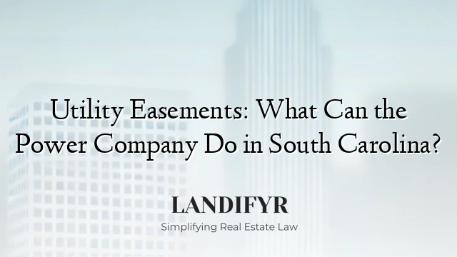 Utility Easements: What Can the Power Company Do in South Carolina?
