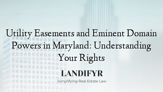 Utility Easements and Eminent Domain Powers in Maryland: Understanding Your Rights