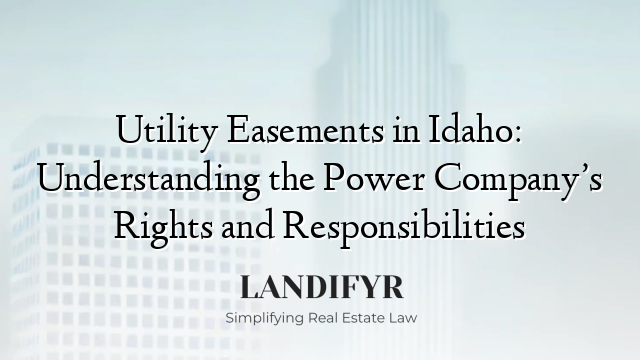 Utility Easements in Idaho: Understanding the Power Company’s Rights and Responsibilities