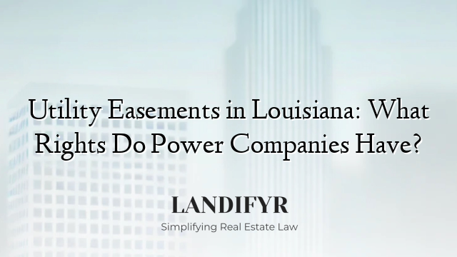 Utility Easements in Louisiana: What Rights Do Power Companies Have?