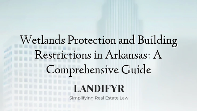 Wetlands Protection and Building Restrictions in Arkansas: A Comprehensive Guide