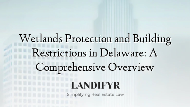 Wetlands Protection and Building Restrictions in Delaware: A Comprehensive Overview