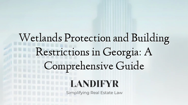 Wetlands Protection and Building Restrictions in Georgia: A Comprehensive Guide