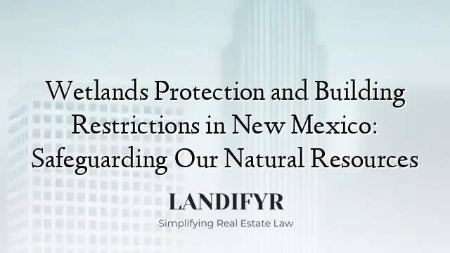 Wetlands Protection and Building Restrictions in New Mexico: Safeguarding Our Natural Resources