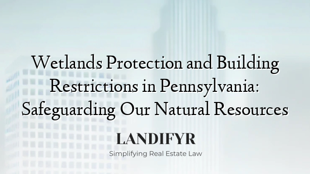 Wetlands Protection and Building Restrictions in Pennsylvania: Safeguarding Our Natural Resources