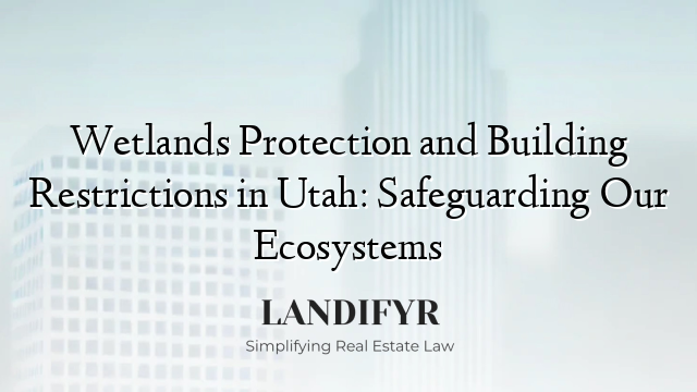 Wetlands Protection and Building Restrictions in Utah: Safeguarding Our Ecosystems