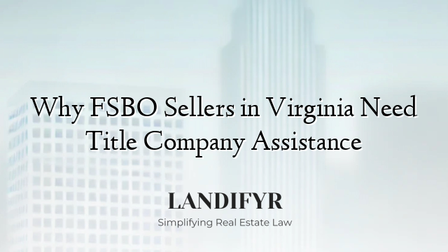 Why FSBO Sellers in Virginia Need Title Company Assistance
