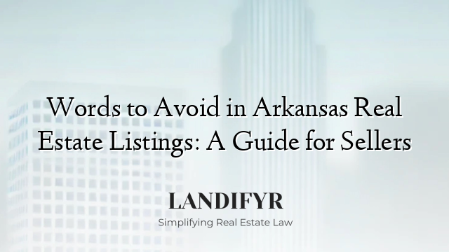 Words to Avoid in Arkansas Real Estate Listings: A Guide for Sellers