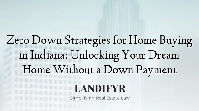 Zero Down Strategies for Home Buying in Indiana: Unlocking Your Dream Home Without a Down Payment
