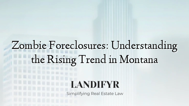 Zombie Foreclosures: Understanding the Rising Trend in Montana