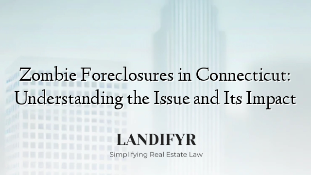 Zombie Foreclosures in Connecticut: Understanding the Issue and Its Impact