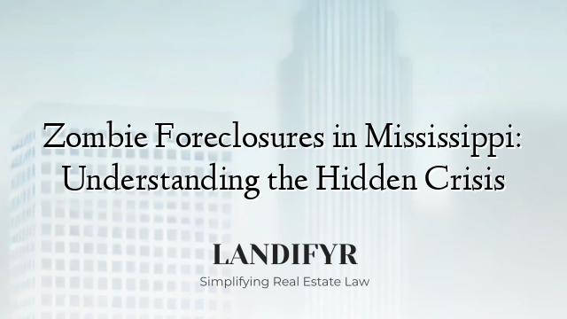 Zombie Foreclosures in Mississippi: Understanding the Hidden Crisis