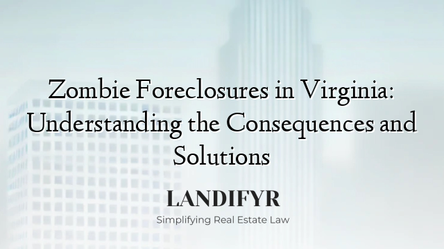 Zombie Foreclosures in Virginia: Understanding the Consequences and Solutions