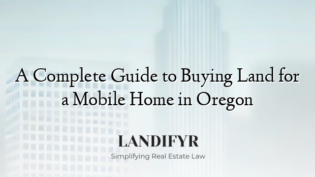 A Complete Guide to Buying Land for a Mobile Home in Oregon