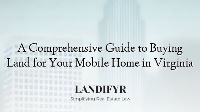A Comprehensive Guide to Buying Land for Your Mobile Home in Virginia