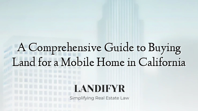 A Comprehensive Guide to Buying Land for a Mobile Home in California