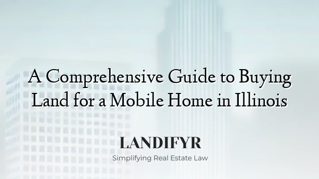 A Comprehensive Guide to Buying Land for a Mobile Home in Illinois