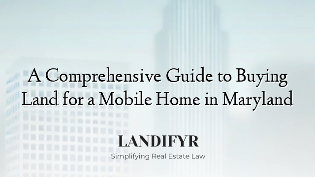 A Comprehensive Guide to Buying Land for a Mobile Home in Maryland