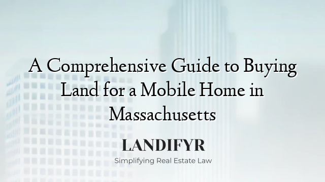 A Comprehensive Guide to Buying Land for a Mobile Home in Massachusetts